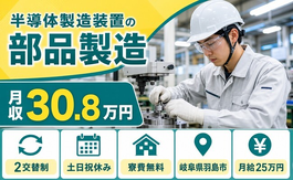 岐阜県羽島市の寮費無料求人！半導体の製造装置の部品製造・2交替制・月収例30.8万円の詳細画像
