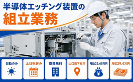 【寮費無料】下松市で半導体エッチング装置の組立業務｜土日祝休み・日勤のみの詳細画像