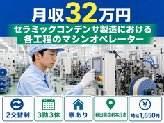 【寮完備】由利本荘市でセラミックコンデンサの各工程のマシンオペレーター｜月収例32万円の詳細画像
