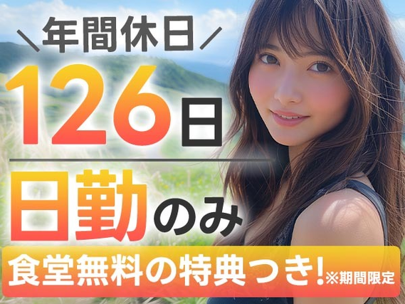 ★【日勤】だけ!☆年間休日は126日!■入社後1ヶ月間社員食堂無料!の詳細画像